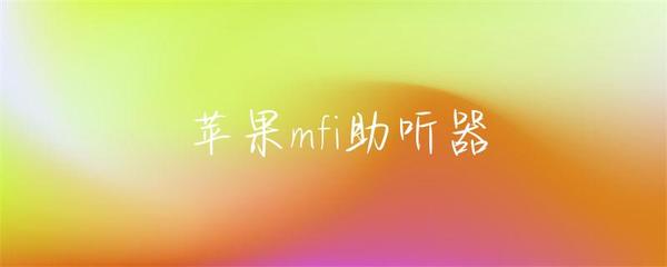 苹果MFi助听器 连接数字生活的智能听力伴侣